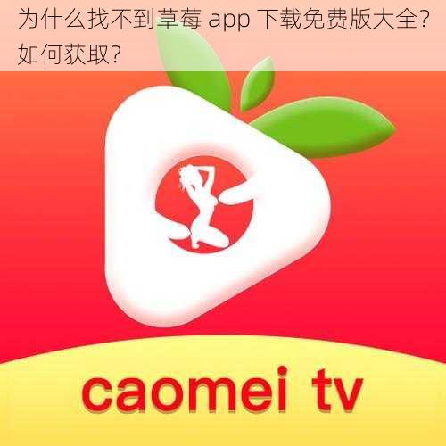 为什么找不到草莓 app 下载免费版大全？如何获取？