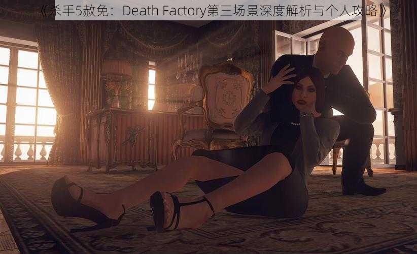 《杀手5赦免：Death Factory第三场景深度解析与个人攻略》