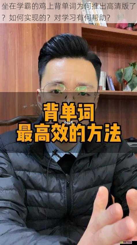 坐在学霸的鸡上背单词为何推出高清版了？如何实现的？对学习有何帮助？