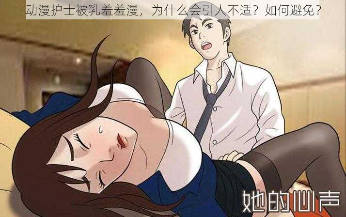 动漫护士被乳羞羞漫，为什么会引人不适？如何避免？