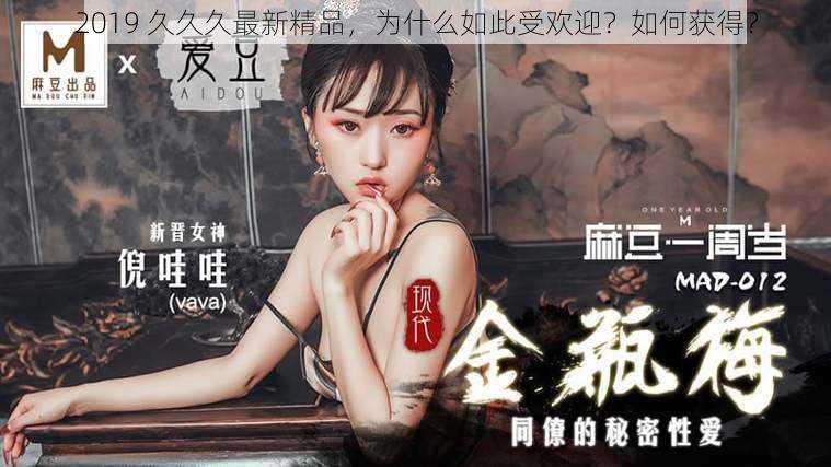 2019 久久久最新精品，为什么如此受欢迎？如何获得？