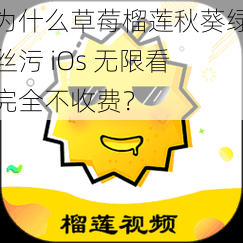 为什么草莓榴莲秋葵绿丝污 iOs 无限看完全不收费？