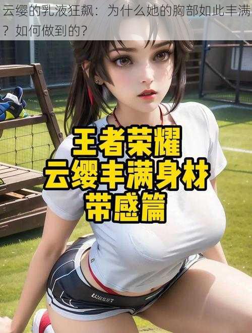 云缨的乳液狂飙：为什么她的胸部如此丰满？如何做到的？