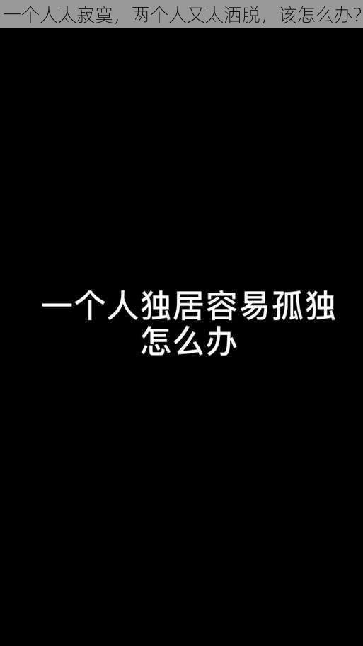 一个人太寂寞，两个人又太洒脱，该怎么办？