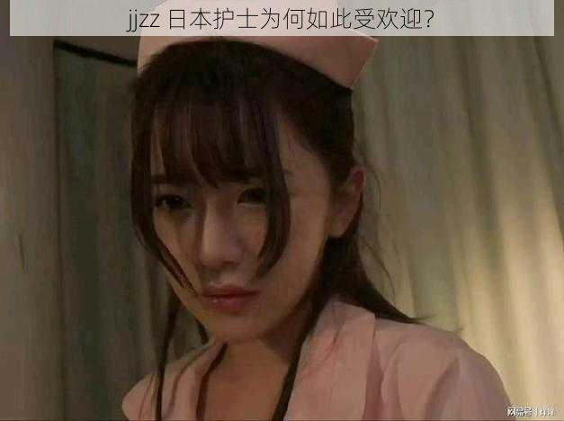 jjzz 日本护士为何如此受欢迎？