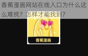 香蕉漫画网站在线入口为什么这么难找？怎样才能找到？