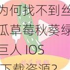 为何找不到丝瓜草莓秋葵绿巨人 IOS 下载资源？这里有解决方案