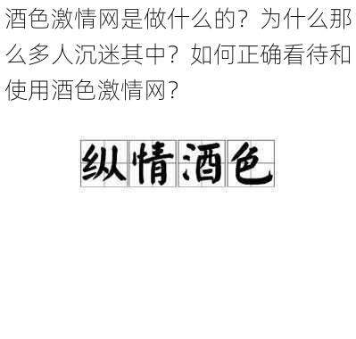 酒色激情网是做什么的？为什么那么多人沉迷其中？如何正确看待和使用酒色激情网？