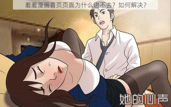 羞羞漫画首页页面为什么进不去？如何解决？