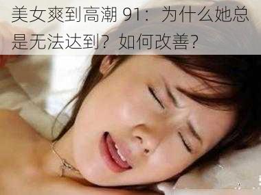 美女爽到高潮 91：为什么她总是无法达到？如何改善？