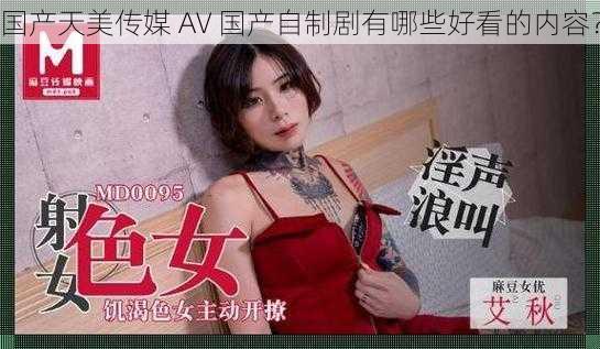 国产天美传媒 AV 国产自制剧有哪些好看的内容？