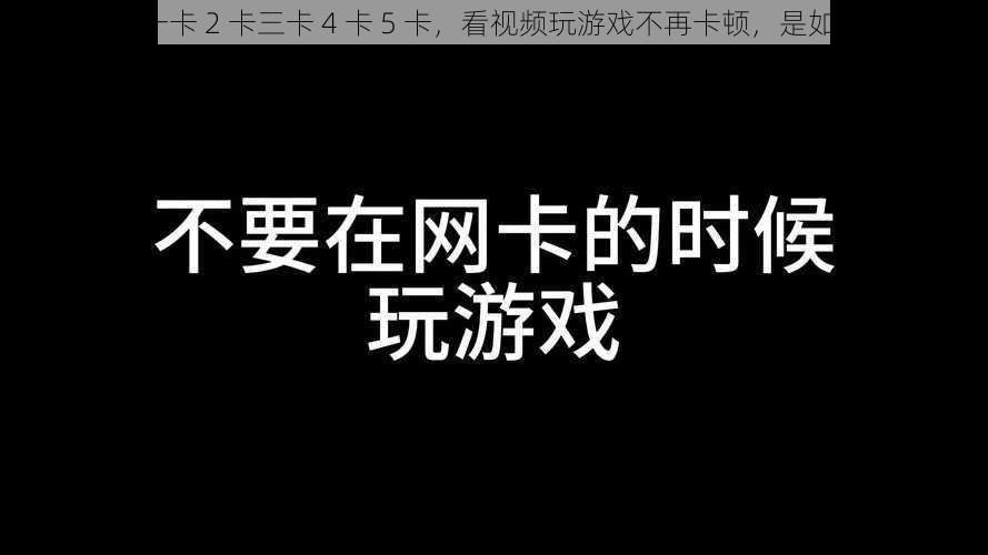 国产不卡一卡 2 卡三卡 4 卡 5 卡，看视频玩游戏不再卡顿，是如何做到的？