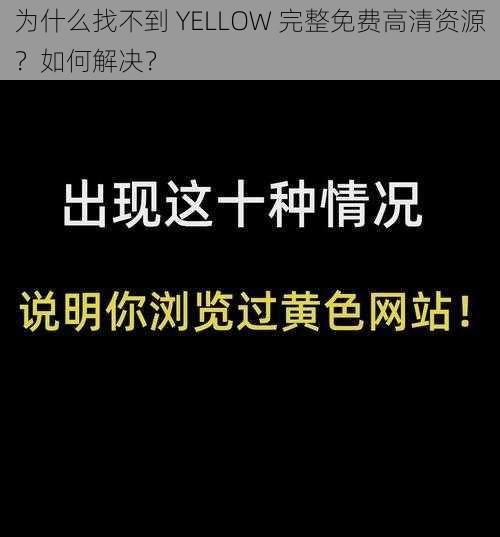 为什么找不到 YELLOW 完整免费高清资源？如何解决？