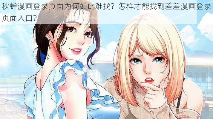 秋蝉漫画登录页面为何如此难找？怎样才能找到差差漫画登录页面入口？