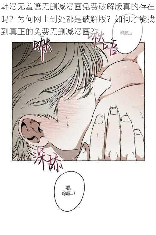 韩漫无羞遮无删减漫画免费破解版真的存在吗？为何网上到处都是破解版？如何才能找到真正的免费无删减漫画？