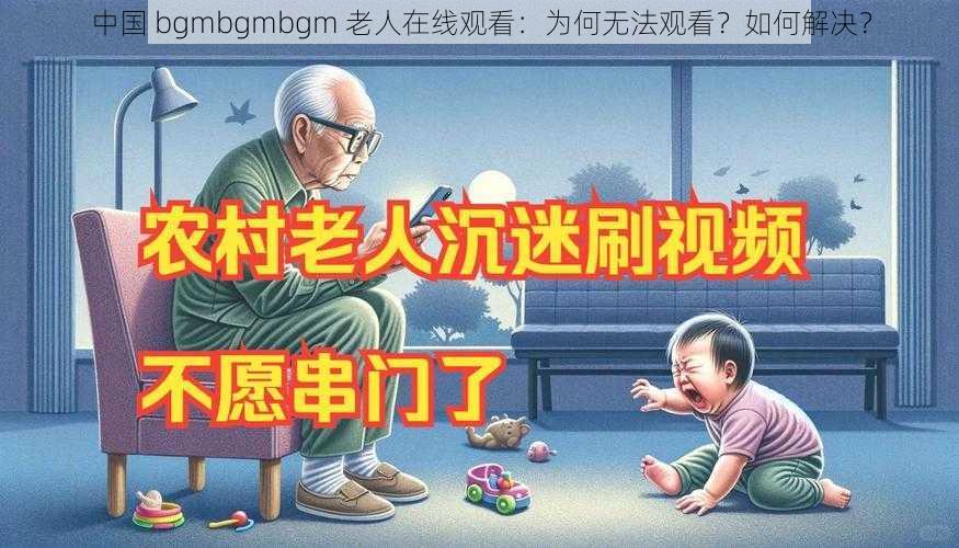 中国 bgmbgmbgm 老人在线观看：为何无法观看？如何解决？