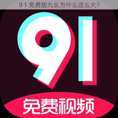 9 1 免费版九幺为什么这么火？