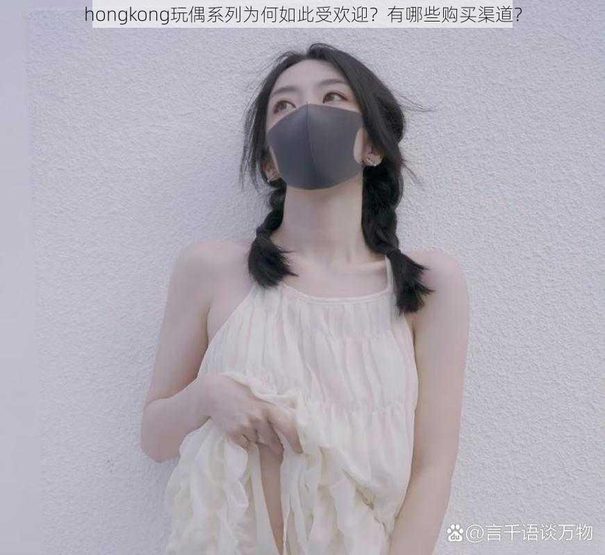 hongkong玩偶系列为何如此受欢迎？有哪些购买渠道？