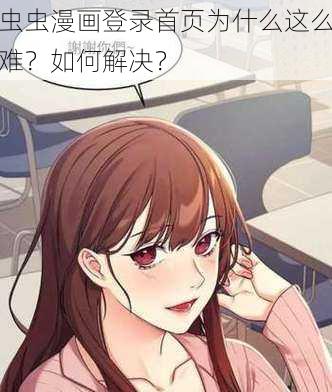 虫虫漫画登录首页为什么这么难？如何解决？