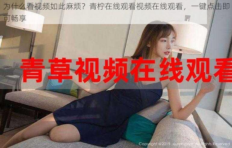 为什么看视频如此麻烦？青柠在线观看视频在线观看，一键点击即可畅享