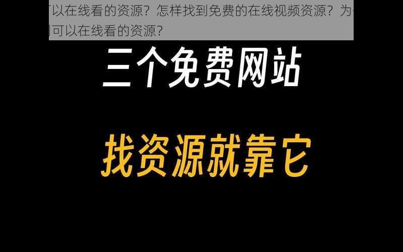 有哪些可以在线看的资源？怎样找到免费的在线视频资源？为什么我总是找不到可以在线看的资源？