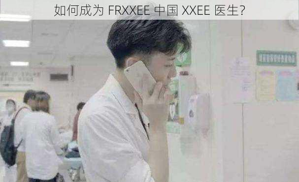 如何成为 FRXXEE 中国 XXEE 医生？