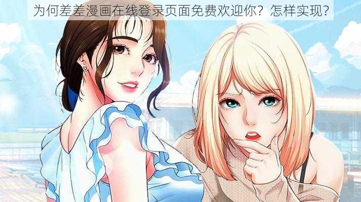 为何差差漫画在线登录页面免费欢迎你？怎样实现？