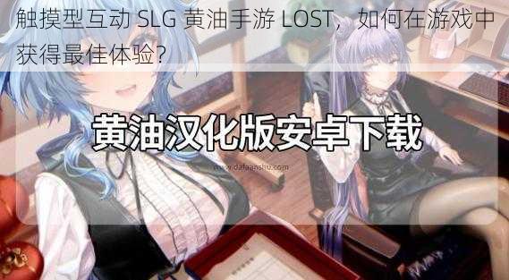 触摸型互动 SLG 黄油手游 LOST，如何在游戏中获得最佳体验？