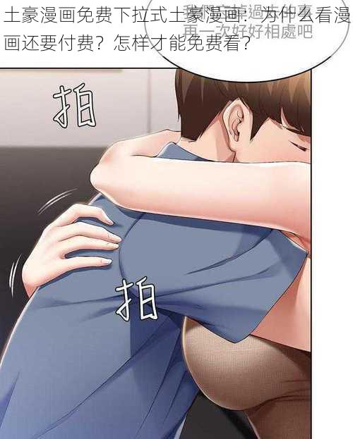 土豪漫画免费下拉式土豪漫画：为什么看漫画还要付费？怎样才能免费看？