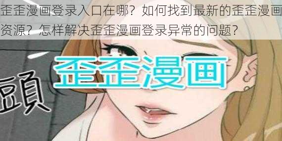 歪歪漫画登录入口在哪？如何找到最新的歪歪漫画资源？怎样解决歪歪漫画登录异常的问题？