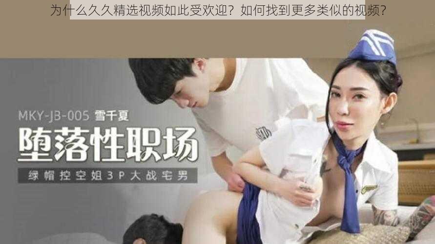 为什么久久精选视频如此受欢迎？如何找到更多类似的视频？