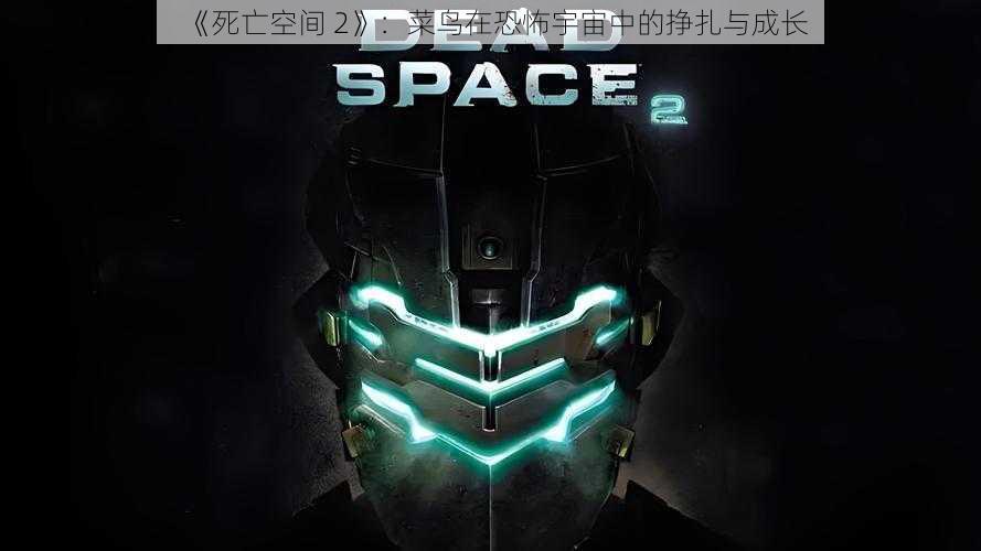 《死亡空间 2》：菜鸟在恐怖宇宙中的挣扎与成长