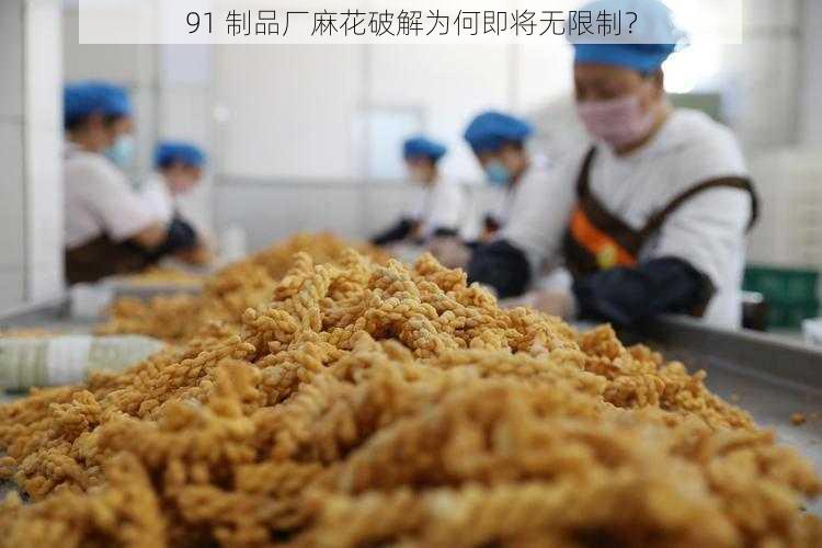 91 制品厂麻花破解为何即将无限制？