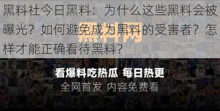 黑料社今日黑料：为什么这些黑料会被曝光？如何避免成为黑料的受害者？怎样才能正确看待黑料？