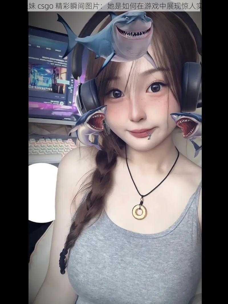 暴躁妹妹 csgo 精彩瞬间图片：她是如何在游戏中展现惊人实力的？