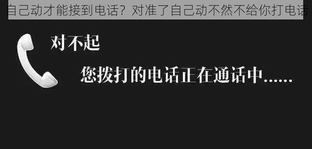 自己动才能接到电话？对准了自己动不然不给你打电话