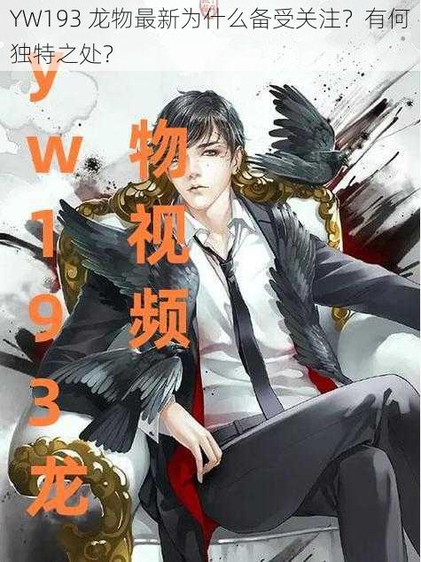 YW193 龙物最新为什么备受关注？有何独特之处？