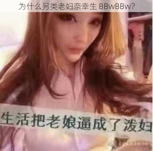 为什么另类老妇奈幸生 BBwBBw？