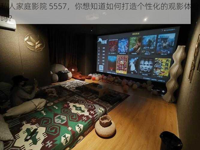 私人家庭影院 5557，你想知道如何打造个性化的观影体验吗？