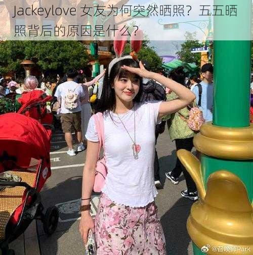 Jackeylove 女友为何突然晒照？五五晒照背后的原因是什么？