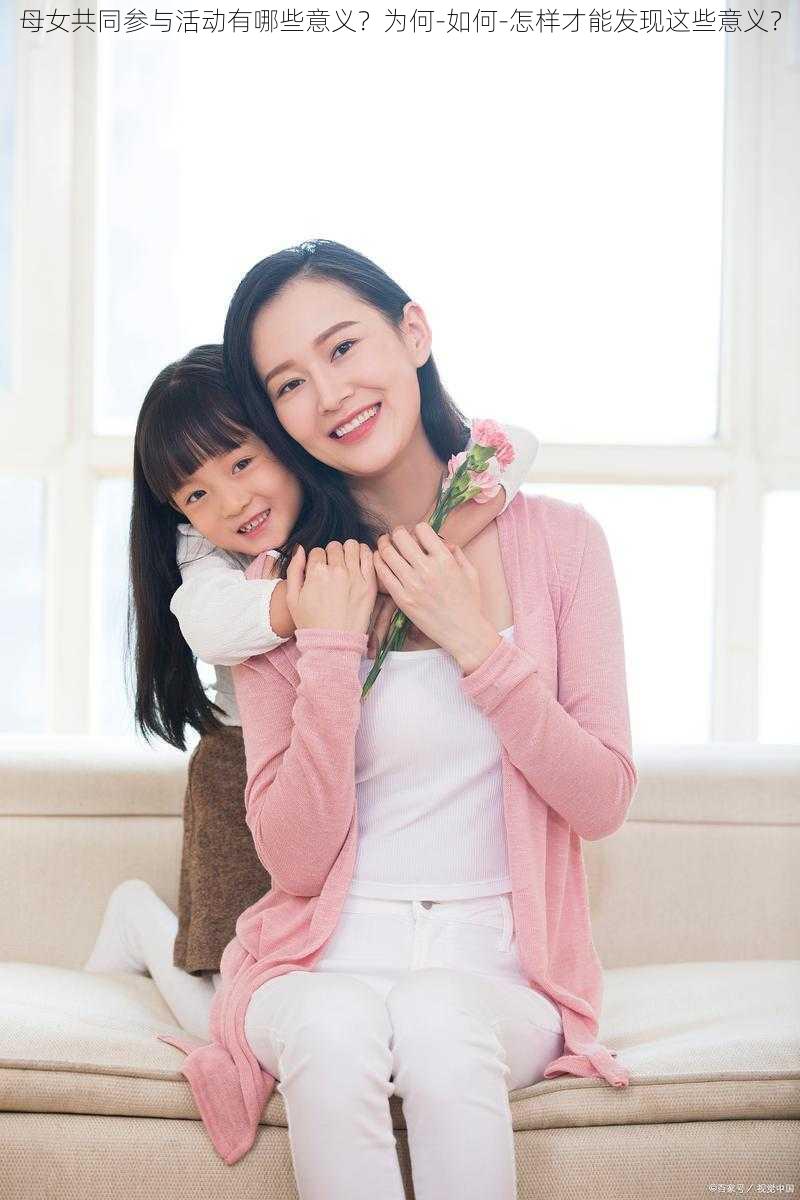 母女共同参与活动有哪些意义？为何-如何-怎样才能发现这些意义？