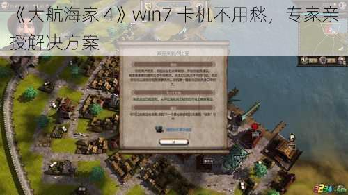 《大航海家 4》win7 卡机不用愁，专家亲授解决方案