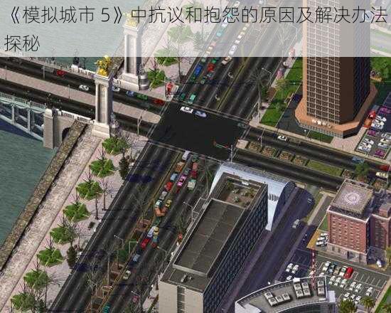 《模拟城市 5》中抗议和抱怨的原因及解决办法探秘