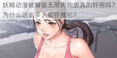 妖精动漫破解版无限内购版真的好用吗？为什么这么多人都在找它？