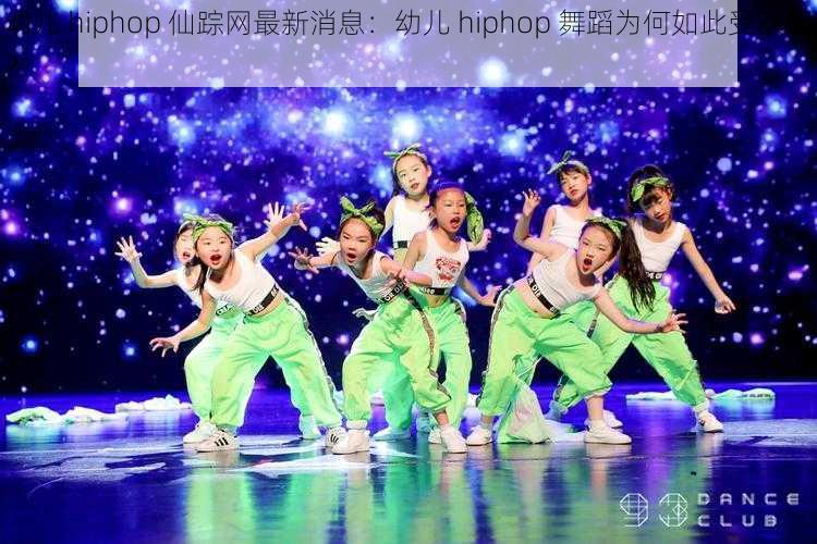 幼儿 hiphop 仙踪网最新消息：幼儿 hiphop 舞蹈为何如此受欢迎？