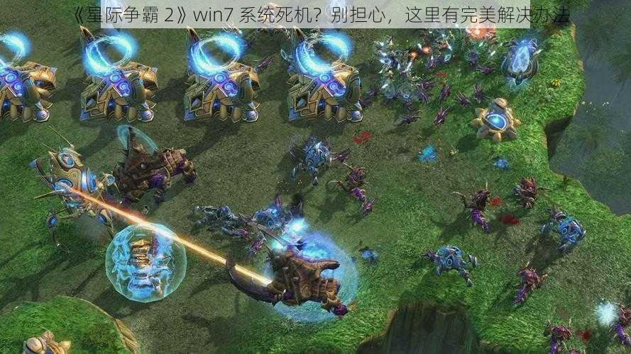 《星际争霸 2》win7 系统死机？别担心，这里有完美解决办法