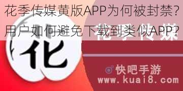 花季传媒黄版APP为何被封禁？用户如何避免下载到类似APP？