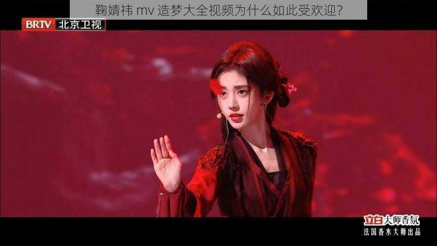 鞠婧祎 mv 造梦大全视频为什么如此受欢迎？