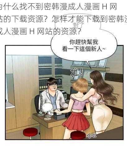 为什么找不到密韩漫成人漫画 H 网站的下载资源？怎样才能下载到密韩漫成人漫画 H 网站的资源？