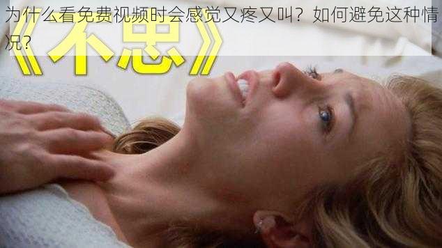 为什么看免费视频时会感觉又疼又叫？如何避免这种情况？